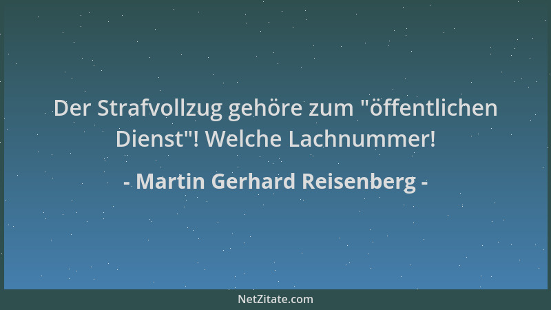 Martin Gerhard Reisenberg - Der Strafvollzug gehöre zum  "öffentlichen Dienst "! Welche Lachnummer!...