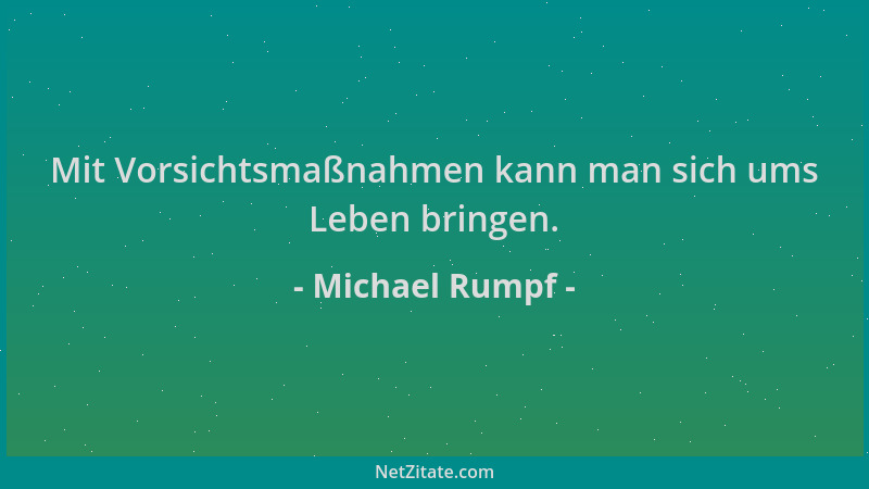 Michael Rumpf - Mit Vorsichtsmaßnahmen kann man sich ums Leben bringen....