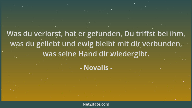Novalis - Was du verlorst, hat er gefunden, Du triffst bei ihm, was du geliebt und ewig bleibt mit dir verbunden, was seine...