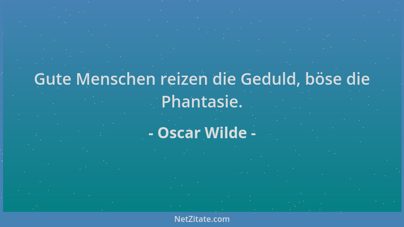 Oscar Wilde - Gute Menschen reizen die Geduld, böse die Phantasie....