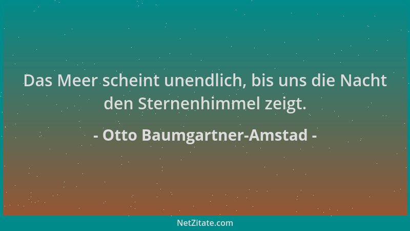 Otto Baumgartner-Amstad - Das Meer scheint unendlich, bis uns die Nacht den Sternenhimmel zeigt....