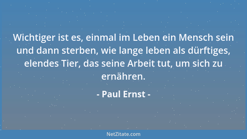 Paul Ernst - Wichtiger ist es, einmal im Leben ein Mensch sein und dann sterben, wie lange leben als dürftiges, elendes Tie...