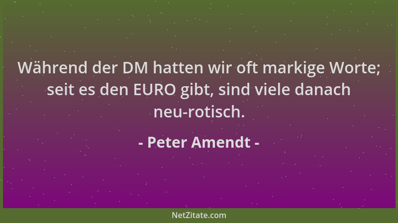 Peter Amendt - Während der DM hatten wir oft markige Worte; seit es den EURO gibt, sind viele danach neu-rotisch....