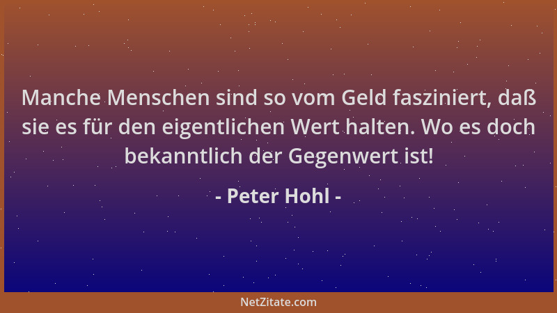 Peter Hohl - Manche Menschen sind so vom Geld fasziniert, daß sie es für den eigentlichen Wert halten. Wo es doch bekanntli...