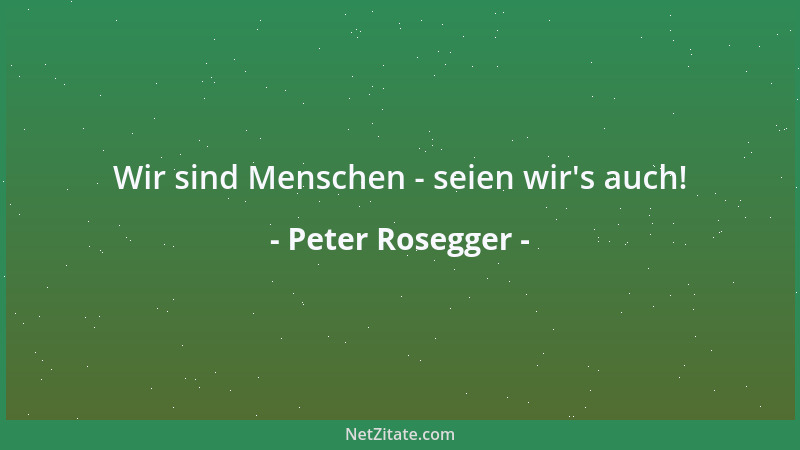 Peter Rosegger - Wir sind Menschen - seien wir 's auch!...