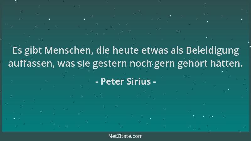 Peter Sirius - Es gibt Menschen, die heute etwas als Beleidigung auffassen, was sie gestern noch gern gehört hätten....
