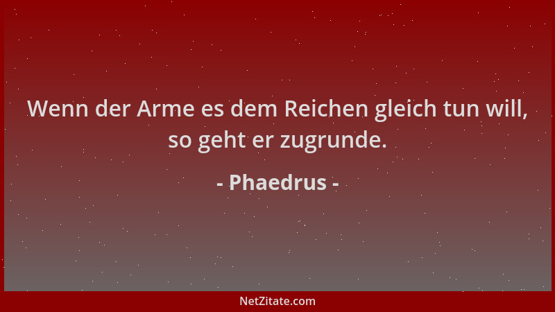 Phaedrus - Wenn der Arme es dem Reichen gleich tun will, so geht er zugrunde....