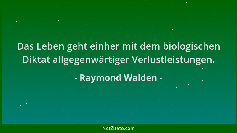 Raymond Walden - Das Leben geht einher mit dem biologischen Diktat allgegenwärtiger Verlustleistungen....