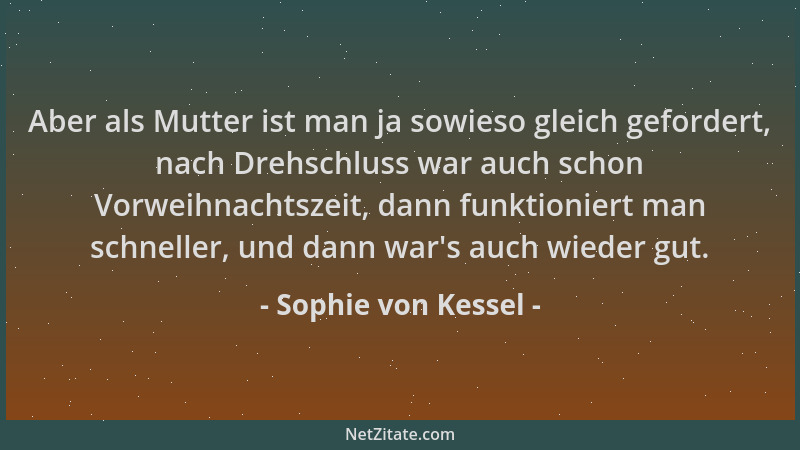 Sophie von Kessel - Aber als Mutter ist man ja sowieso gleich gefordert, nach Drehschluss war auch schon Vorweihnachtszeit,...