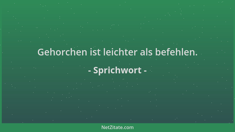 Sprichwort - Gehorchen ist leichter als befehlen....