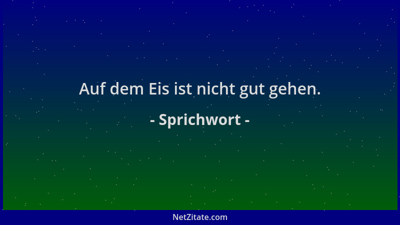 Sprichwort - Auf dem Eis ist nicht gut gehen....