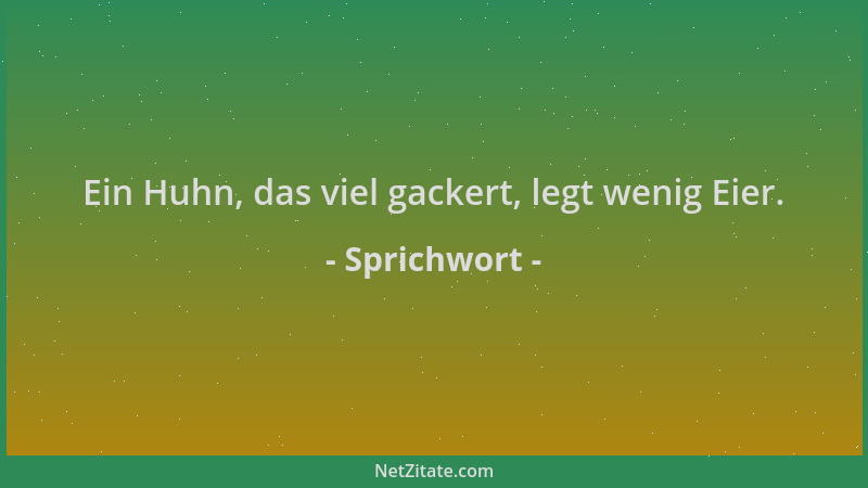 Sprichwort - Ein Huhn, das viel gackert, legt wenig Eier....