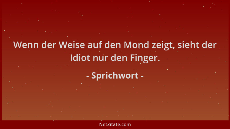 Sprichwort - Wenn der Weise auf den Mond zeigt, sieht der Idiot nur den Finger....