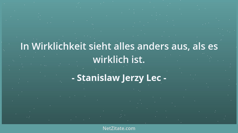 Stanislaw Jerzy Lec - In Wirklichkeit sieht alles anders aus, als es wirklich ist....