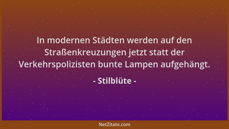 Stilblüte - In modernen Städten werden auf den Straßenkreuzungen jetzt statt der Verkehrspolizisten bunte Lampen aufgehängt...