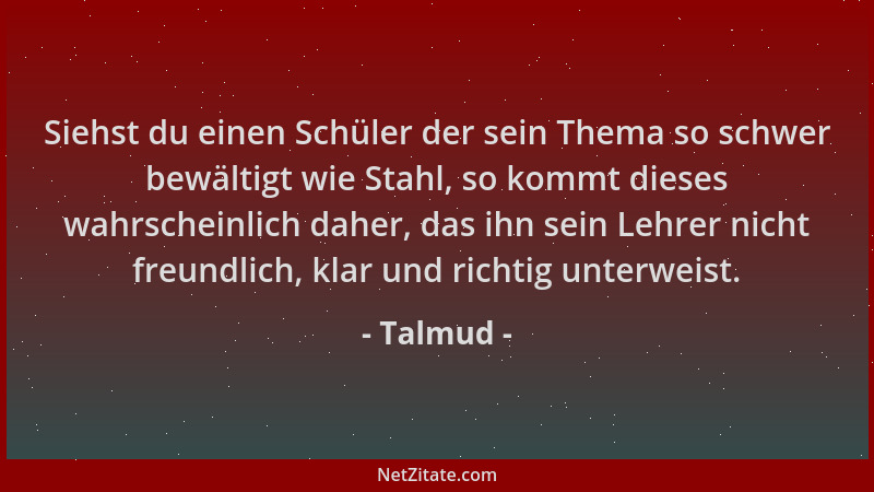 Talmud - Siehst du einen Schüler der sein Thema so schwer bewältigt wie Stahl, so kommt dieses wahrscheinlich daher, das ih...