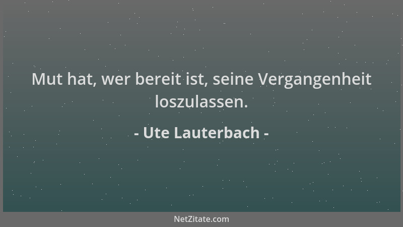 Ute Lauterbach - Mut hat, wer bereit ist, seine Vergangenheit loszulassen....