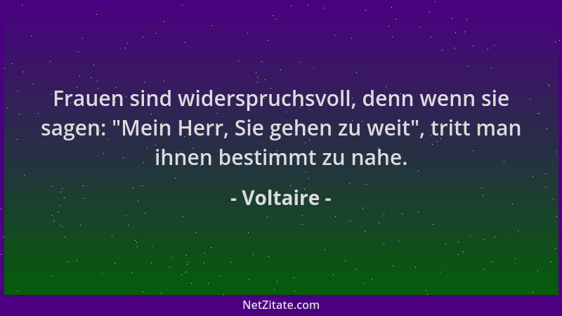 Voltaire - Frauen sind widerspruchsvoll, denn wenn sie sagen:  "Mein Herr, Sie gehen zu weit ", tritt man ihnen bestimmt zu n...