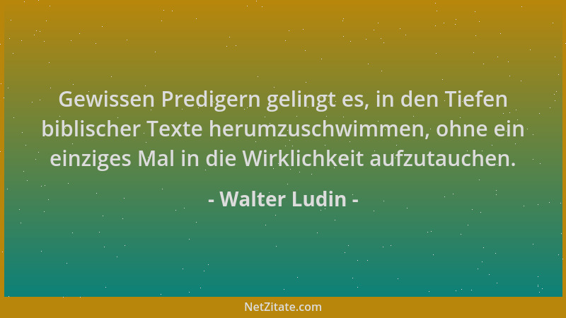 Walter Ludin - Gewissen Predigern gelingt es, in den Tiefen biblischer Texte herumzuschwimmen, ohne ein einziges Mal in die...