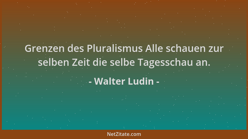 Walter Ludin - Grenzen des Pluralismus Alle schauen zur selben Zeit die selbe Tagesschau an....