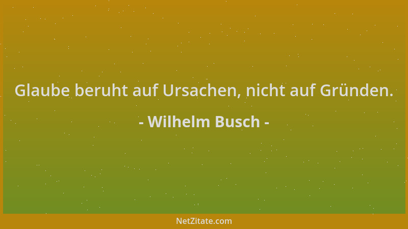 Wilhelm Busch - Glaube beruht auf Ursachen, nicht auf Gründen....