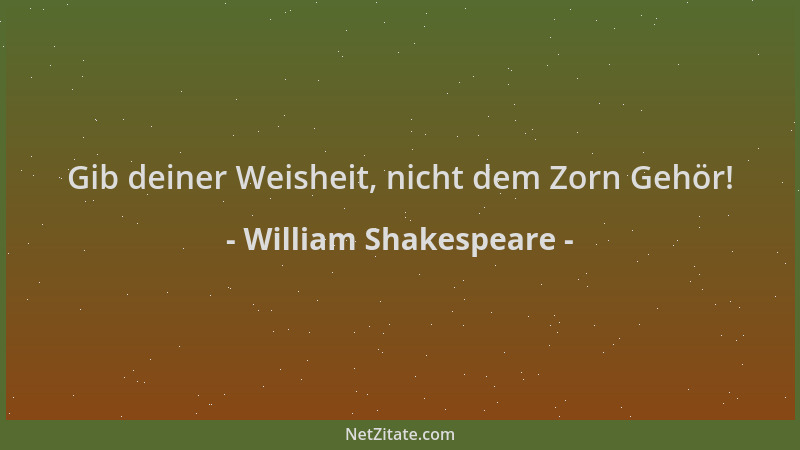 William Shakespeare - Gib deiner Weisheit, nicht dem Zorn Gehör!...
