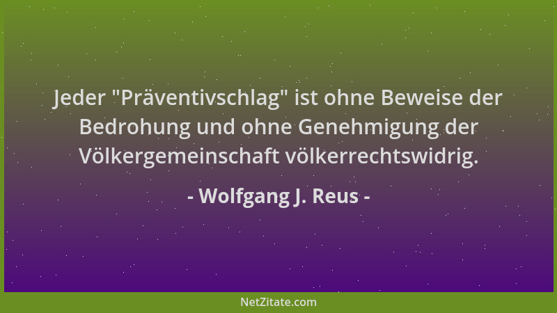 Wolfgang J. Reus - Jeder  "Präventivschlag " ist ohne Beweise der Bedrohung und ohne Genehmigung der Völkergemeinschaft völke...