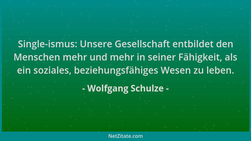 Wolfgang Schulze - Single-ismus: Unsere Gesellschaft entbildet den Menschen mehr und mehr in seiner Fähigkeit, als ein sozi...