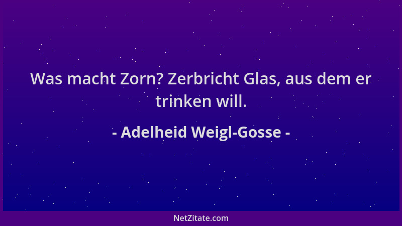 Adelheid Weigl-Gosse - Was macht Zorn? Zerbricht Glas, aus dem er trinken will....