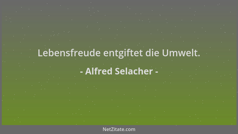 Alfred Selacher - Lebensfreude entgiftet die Umwelt....