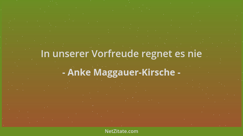Anke Maggauer-Kirsche - In unserer Vorfreude regnet es nie...