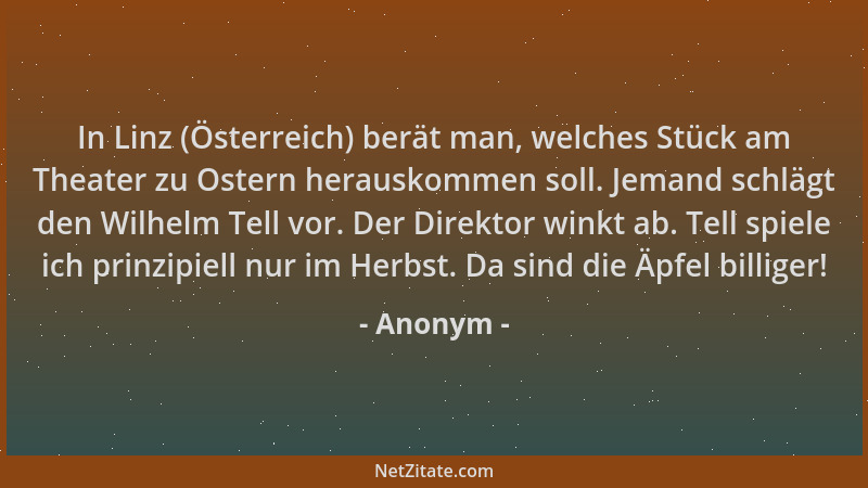 Anonym - In Linz (Österreich) berät man, welches Stück am Theater zu Ostern herauskommen soll. Jemand schlägt den Wilhelm T...