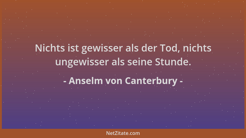Anselm von Canterbury - Nichts ist gewisser als der Tod, nichts ungewisser als seine Stunde....