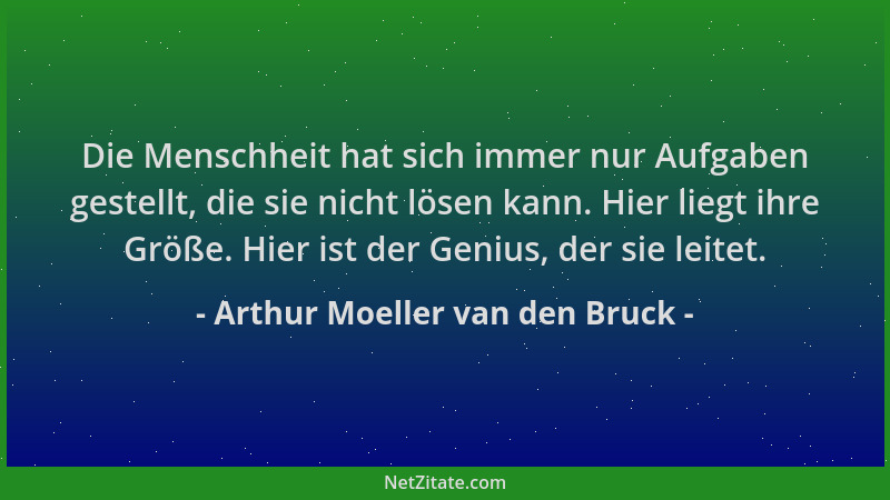 Arthur Moeller van den Bruck - Die Menschheit hat sich immer nur Aufgaben gestellt, die sie nicht lösen kann. Hier liegt ih...
