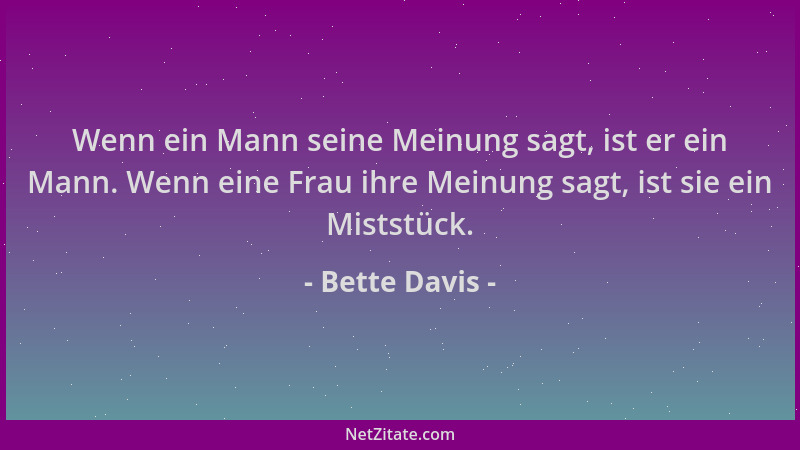 Bette Davis - Wenn ein Mann seine Meinung sagt, ist er ein Mann. Wenn eine Frau ihre Meinung sagt, ist sie ein Miststück....
