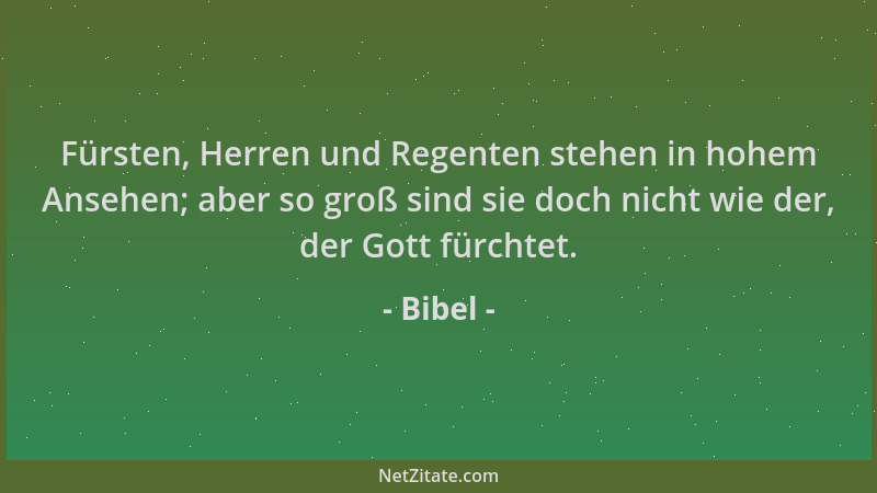 Bibel - Fürsten, Herren und Regenten stehen in hohem Ansehen; aber so groß sind sie doch nicht wie der, der Gott fürchtet....