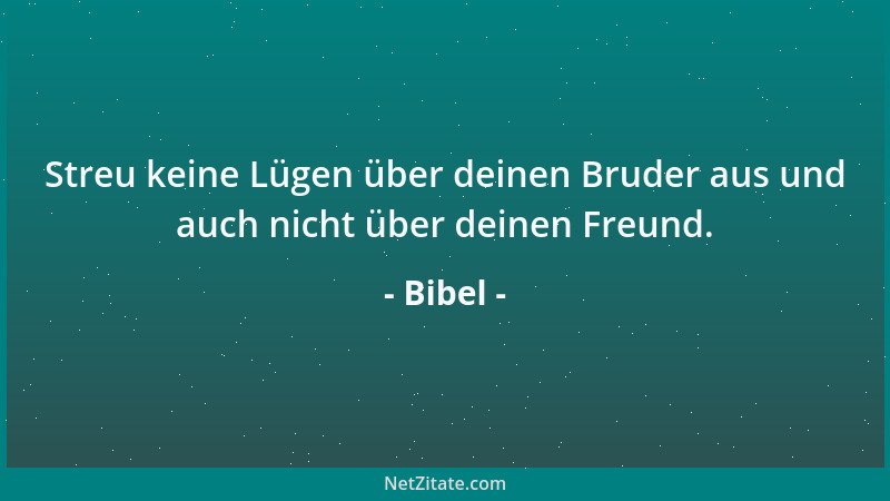 Bibel - Streu keine Lügen über deinen Bruder aus und auch nicht über deinen Freund....