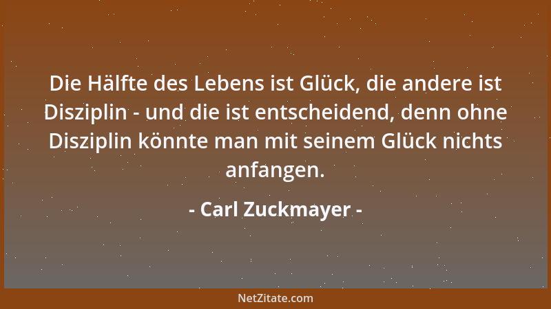 Carl Zuckmayer - Die Hälfte des Lebens ist Glück, die andere ist Disziplin - und die ist entscheidend, denn ohne Disziplin...