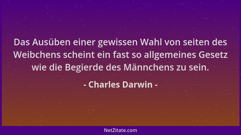 Charles Darwin - Das Ausüben einer gewissen Wahl von seiten des Weibchens scheint ein fast so allgemeines Gesetz wie die Be...