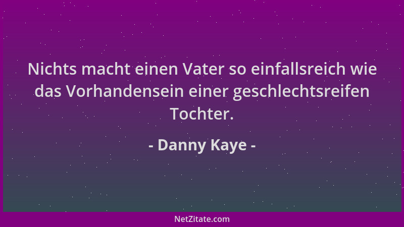 Danny Kaye - Nichts macht einen Vater so einfallsreich wie das Vorhandensein einer geschlechtsreifen Tochter....