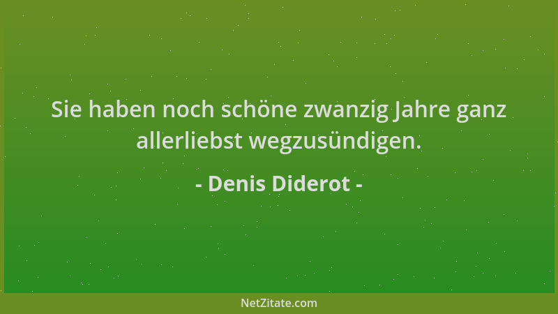Denis Diderot - Sie haben noch schöne zwanzig Jahre ganz allerliebst wegzusündigen....
