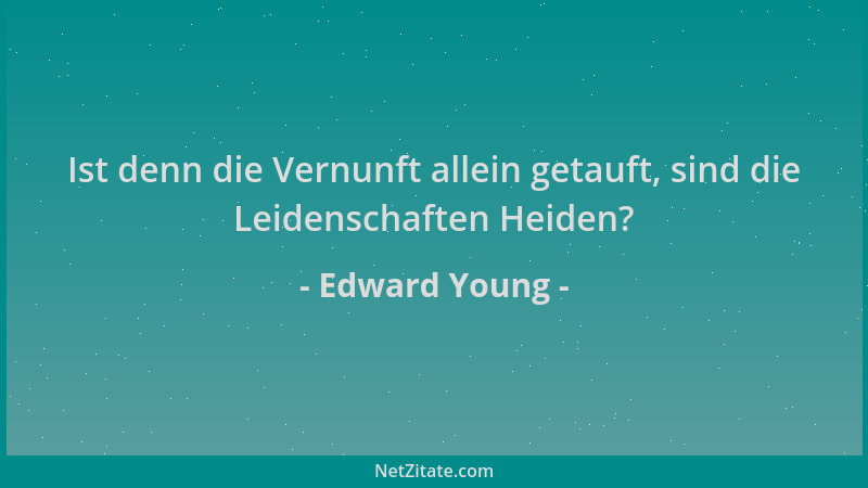 Edward Young - Ist denn die Vernunft allein getauft, sind die Leidenschaften Heiden?...