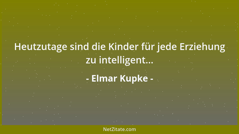 Elmar Kupke - Heutzutage sind die Kinder für jede Erziehung zu intelligent......