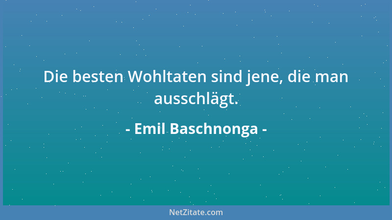 Emil Baschnonga - Die besten Wohltaten sind jene, die man ausschlägt....
