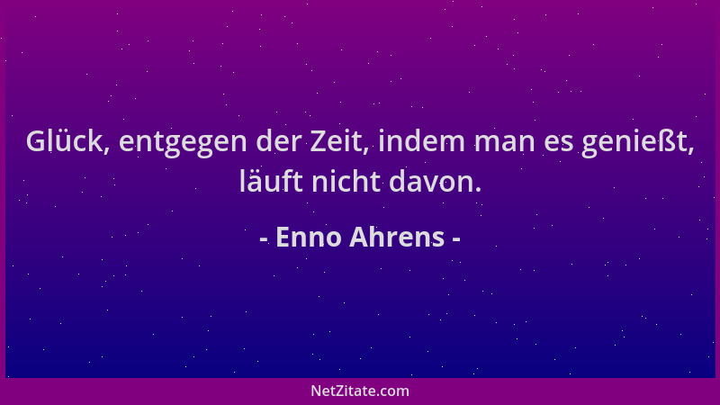 Enno Ahrens - Glück, entgegen der Zeit, indem man es genießt, läuft nicht davon....