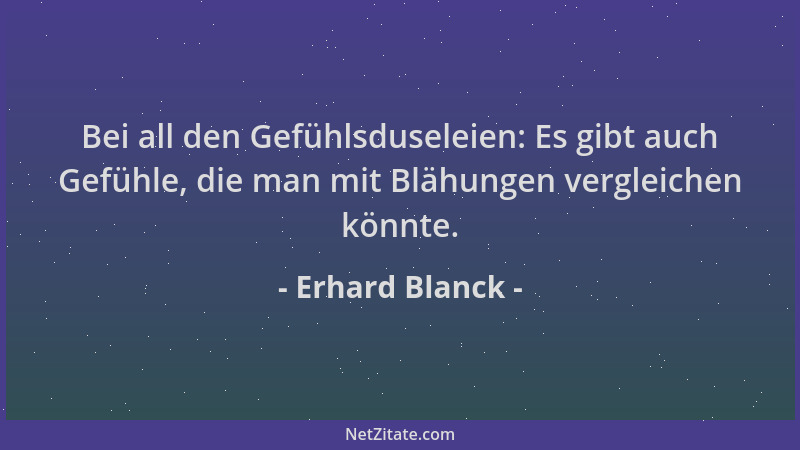 Erhard Blanck - Bei all den Gefühlsduseleien: Es gibt auch Gefühle, die man mit Blähungen vergleichen könnte....