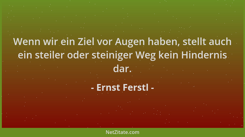 Ernst Ferstl - Wenn wir ein Ziel vor Augen haben, stellt auch ein steiler oder steiniger Weg kein Hindernis dar....