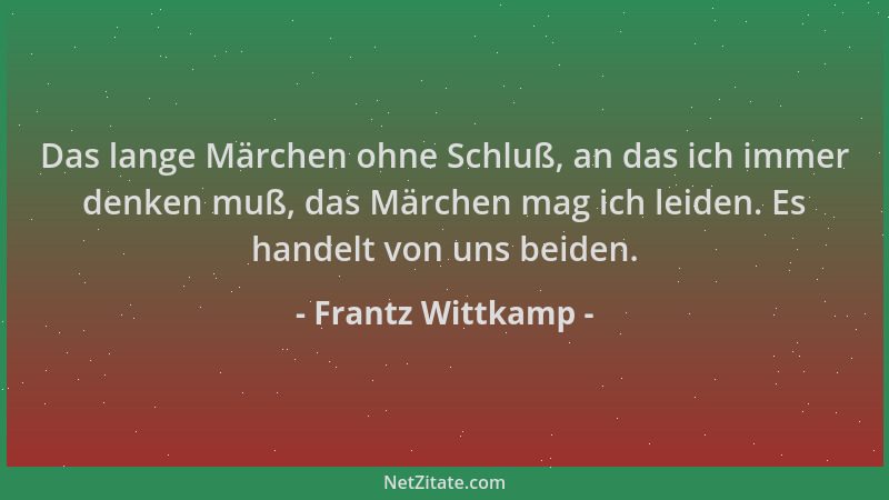 Frantz Wittkamp - Das lange Märchen ohne Schluß, an das ich immer denken muß, das Märchen mag ich leiden. Es handelt von un...