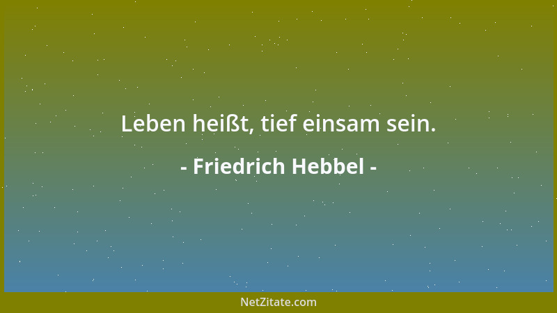 Friedrich Hebbel - Leben heißt, tief einsam sein....