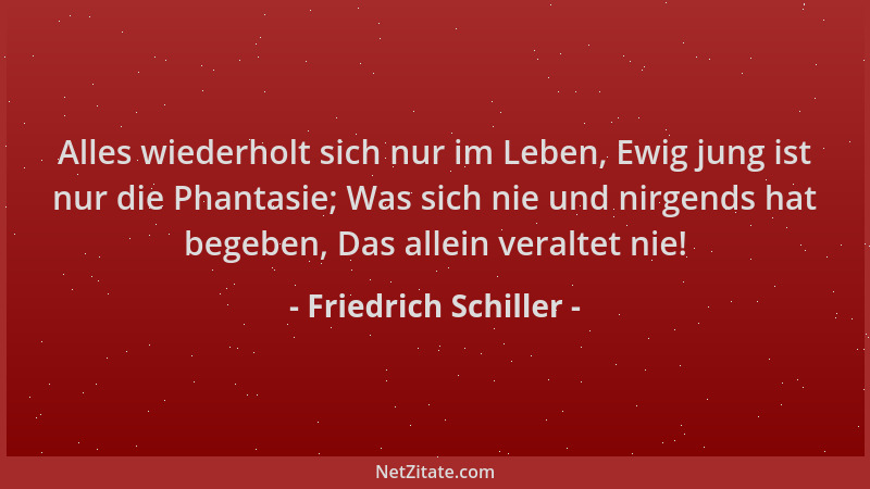 Friedrich Schiller - Alles wiederholt sich nur im Leben, Ewig jung ist nur die Phantasie; Was sich nie und nirgends hat beg...